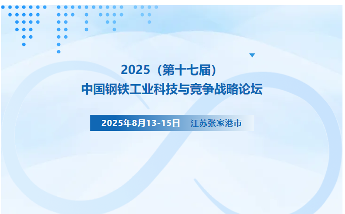 8月13-15日 江苏·张家港 | 2025（第十七届）中国钢铁工业科技与竞争战略论坛